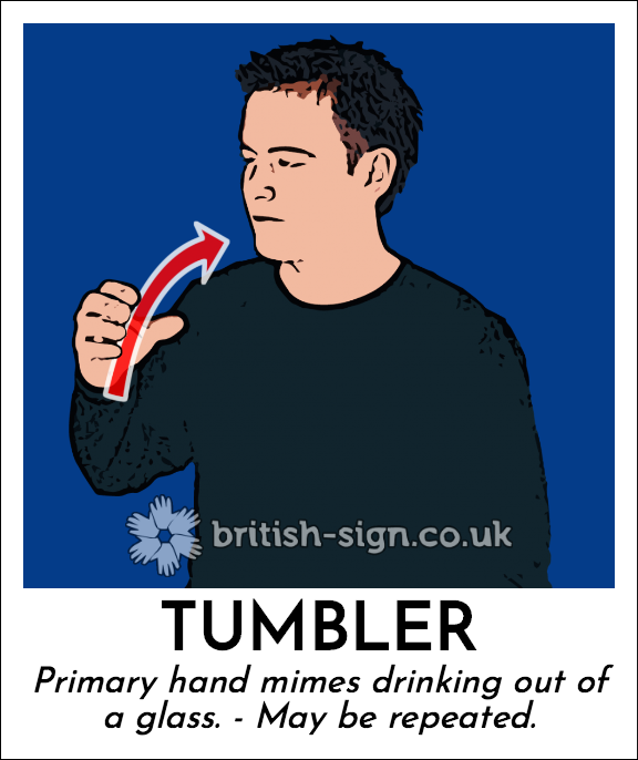 Tumbler: Primary hand mimes drinking out of a glass. - May be repeated.